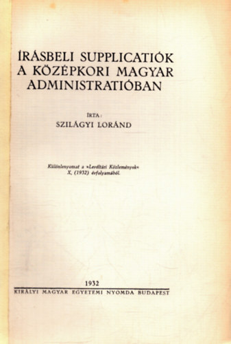 Szilágyi Loránd - Írásbeli supplicatiók a középkori magyar administratióban - Különlenyomat a Levéltári Közlemények X. (1932) évfolyamából