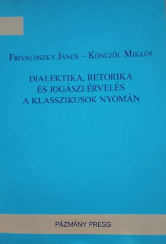 Frivaldszky Jnos-Knczl Mikls - Dialetika,retorika s a jogszi rvels a klasszikusok nyomn