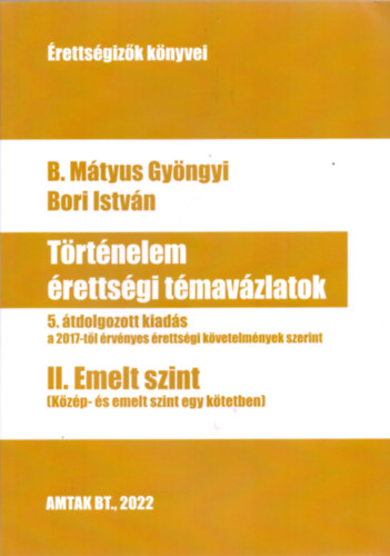 Bori István, B. Mátyus Gyöngyi - Történelem érettségi témavázlatok II. Emelt szint