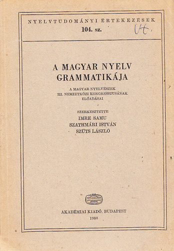 Imre Samu (szerk.), Szathmri Istvn (szerk.), Szts Lszl (szerk.) - A magyar nyelv grammatikja A MAGYAR NYELVSZEK III. NEMZETKZI KONGRESSZUSNAK ELADSAI (Nyelvtudomnyi rtekezsek 104.)
