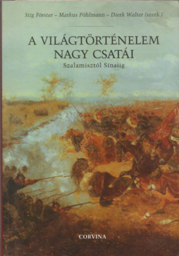 Stig Förster; Markus Pöhlmann; Dierk Walter (szerk.) - A világtörténelem nagy csatái - Szalamisztól Sínaiig