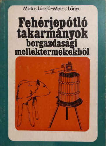 Matos L�szl�-Matos L�rinc - Feh�rjep�tl� takarm�nyok borgazdas�gi mell�kterm�kekb�l