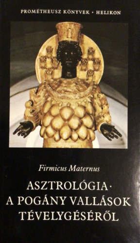Firmicus Maternus, Szerk.: Pusk�s Ildik�, Ford.: Boll�k J�nos - Asztrol�gia - A POG�NY VALL�SOK T�VELYG�S�R�L - Prom�theusz K�nyvek 1. (Saj�t k�ppel)