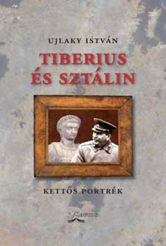 Ujlaky István - Tiberius és Sztálin - kettős portrék