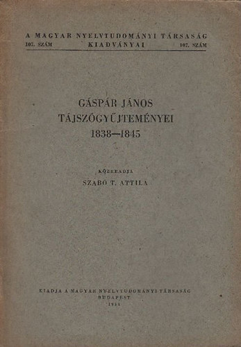 Szab T. Attila (szerk.) - Gspr Jnos tjszgyjtemnyei 1838-1845 (A Magyar Nyelvtudomnyi Trsasg kiadvnyai 107.)