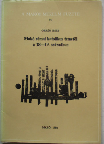 Orbán Imre - Makó római katolikus temetői a 18-19. században (A Makói Múzeum Füzetei 71.)