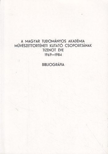 T�m�r �rp�d (szerk.) - A Magyar Tudom�nyos Akad�mia M�v�szett�rt�neti Kutat� Csoportj�nak Tizen�t �ve 1969-1984. Bibliogr�fia