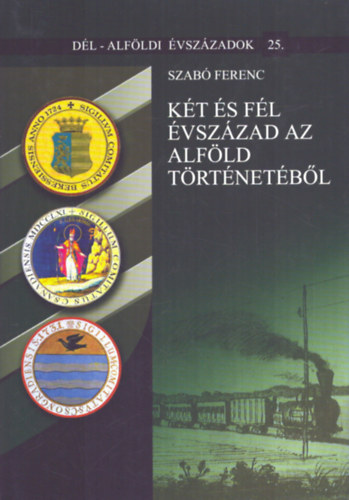Szab� Ferenc - K�t �s f�l �vsz�zad az Alf�ld t�rt�net�b�l (D�l-Alf�ld �vsz�zadok 25.)
