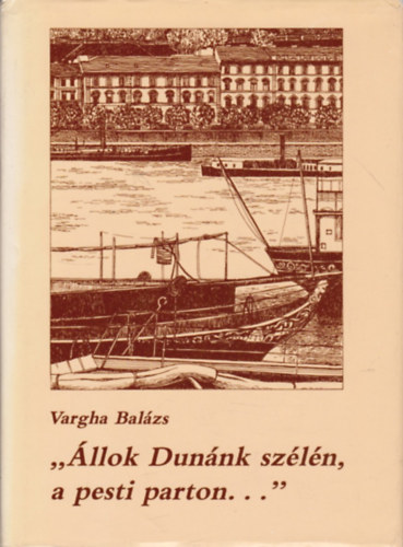Vargha Bal�zs - "�llok Dun�nk sz�l�n, a pesti parton..."