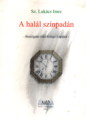 Sz. Lukács Imre - A halál színpadán - Beszélgetés vitéz Szilágyi Lajossal