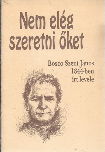 Bosco Szent Jnos, Szerk.: Enzo Bianco - Nem elg szeretni ket - BOSCO SZENT JNOS 1884-BEN RT LEVELE/KZIRAT GYANNT