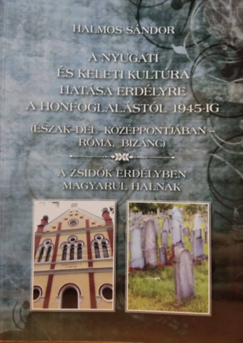Halmos Sndor - A nyugati s keleti kultra hatsa Erdlyre a Honfoglalstl 1945-ig (szak-Dl kzppontjban - Rma, Biznc) A zsidk Erdlyben magyarul halnak
