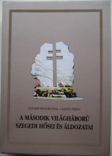 Dunain� Bogn�r J�lia -Kany� Ferenc - A M�sodik Vil�gh�bor� szegedi h�sei �s �ldozatai