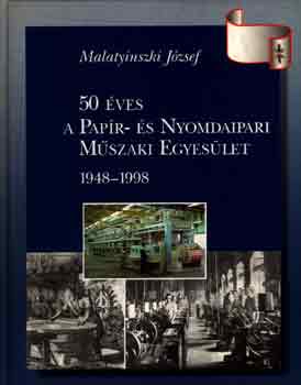 Malatyinszki József - 50 éves a Papír- és Nyomdaipari Műszaki Egyesület 1948-1998