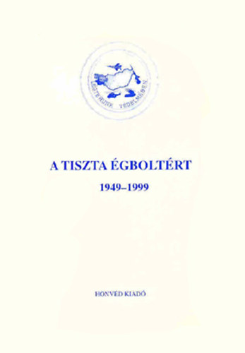 Zimits Rezs� - A tiszta �gbolt�rt 1949-1999 - A l�gv�delmi hader�nem r�vid t�rt�nete