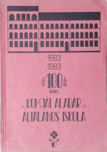 Fogarasi Jzsefn (szerk.) - 100 ves a Komjt Aladr u. ltalnos Iskola