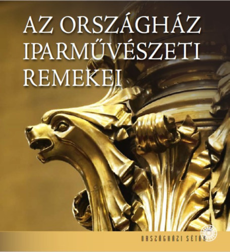 Dúzsi Éva, Heincz Orsolya, Lackner Mónika - Az Országház iparművészeti remekei