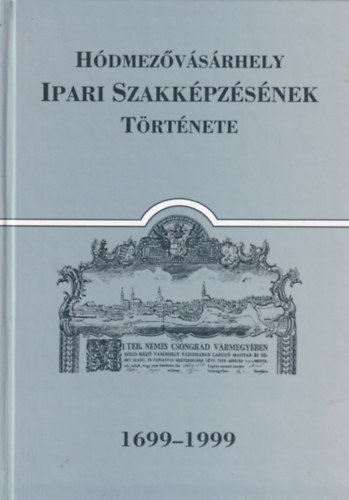 Katona Lajos, Ormos Zsuzsanna, Sz�phegyi L�szl�n� - H�dmez�v�s�rhely Ipari Szakk�pz�s�nek t�rt�nete 1699-1999