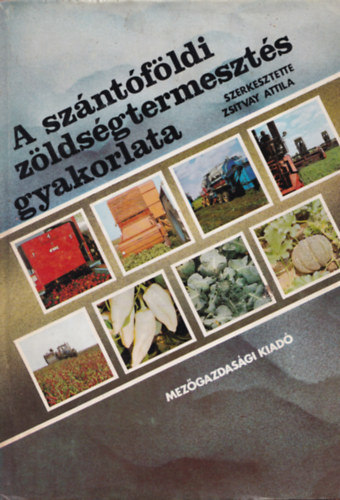 Zsitvay Attila (szerk.) - A szántóföldi zöldségtermesztés gyakorlata