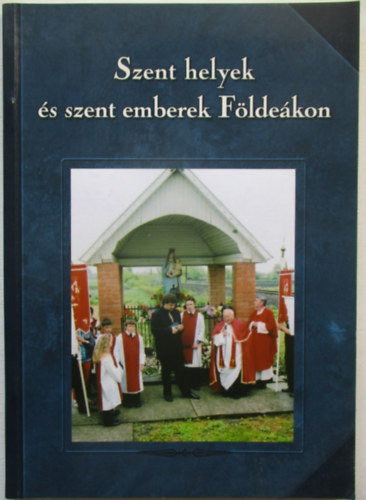 Tóth Ferenc (szerk.) - Szent helyek és szent emberek Földeákon