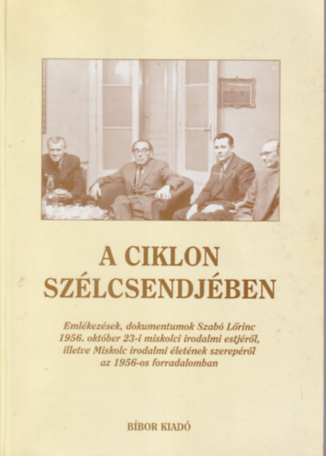 Fazekas Csaba (szerk.) - A ciklon szlcsendjben - Emlkezsek, dokumentumok Szab Lrinc 1956. oktber 23-i miskolci irodalmi estjrl, illetve Miskolc irodalmi letnek szereprl az 1956-os forradalomban