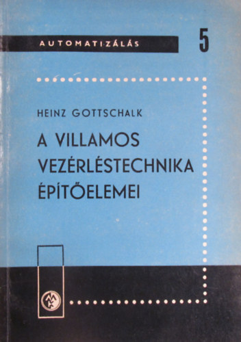 Heinz Gottschalk - A villamos vezérléstechnika építőelemei (Automatizálás 5.)