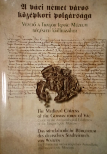 A v�ci n�met v�ros k�z�pkori polg�rs�ga - Vezet� a Tragor Ign�c M�zeum r�g�szeti ki�ll�t�s�hoz  / 3 nyelv�: magyar-angol-n�met /