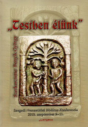 Dr. Benyik György - Verebits Petra - Szabó Mária - "Testben élünk" - XXII. Szegedi Nemzetközi Biblikus Konferencia 2010. szeptember 9-11.
