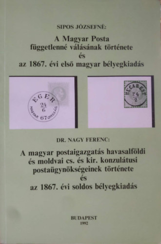 Sipos J�zsefn�, Dr. Nagy Ferenc - A Magyar Posta f�ggetlenn� v�l�s�nak t�rt�nete �s az 1867. �vi els� magyar b�lyegkiad�s - A magyar postaigazgat�s havasalf�ldi �s moldvai cs. �s kir. konzul�tusi posta�gyn�ks�geinek t�rt�nete �s az 1867. �vi soldos b�lyegkiad