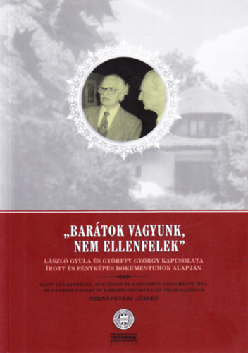 Szentpteri Jzsef (szerk.) - ,,Bartok vagyunk, nem ellenfelek" - Lszl Gyula s Gyrffy Gyrgy kapcsolata rott s fnykpes dokumentumok alapjn