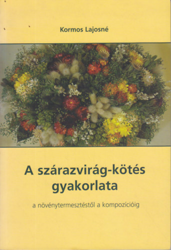 Kormos Lajosn - A szrazvirg-kts gyakorlata (A nvnytermesztstl a kompozciig)