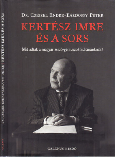 Dr. Czeizel Endre; Bárdossy Péter - Kertész Imre és a sors (Mit adtak a magyar zsidó-géniuszok kultúránknak?)