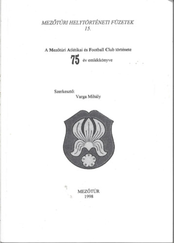 Varga Mihly (szerk) - A Meztri Atltikai s Football Club trtnete 75 v emlkknyve  (Meztri helytrtneti fzetek 15.)