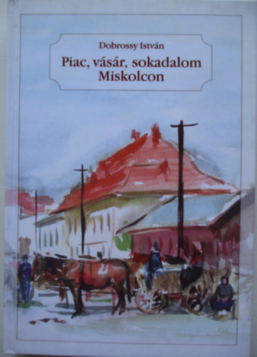 Dobrossy István - Piac, vásár, sokadalom Miskolcon