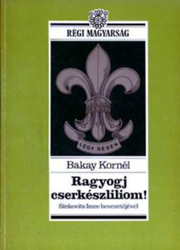 Bakay Kornél, Szerk.: Molnár V. József - Ragyogj, cserkészliliom! - Régi magyarság sorozat (Fiúk, fel a fejjel!; "Katonásdi" vagy "tiszta férfiúság"?; Törvények és próbák; Emberebb embert és magyarabb magyart!; Szabadba fiúk!; A sárba tiport cserkészliliom; Feltámadás)