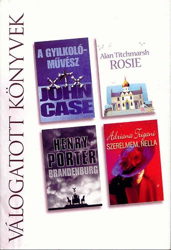 J. Case; A. Titchmarsch; Porter,H -Trigiani,A. - A gyilkolóművész - Rosie - Szerelmem, Nella - Brandenburg