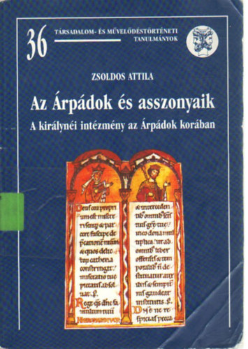 ZSoldos Attila - Az Árpádok és asszonyaik (A királynéi intézmény az Árpádok korában)