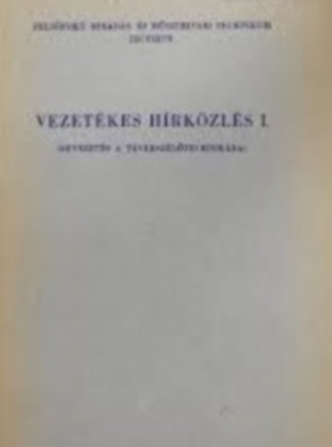 Holéczy Gyula - Vezetékes hírközlés I. BEVEZETÉS A TÁVBESZÉLŐTECHNIKÁBA/FELSŐFOKÚ HÍRADÁS- ÉS MŰSZERIPARI TECHNIKUM JEGYZETE