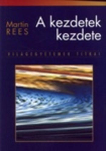 Martin Rees - A kezdetek kezdete - Vilgegyetemek titkai