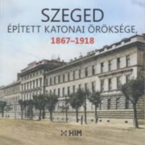 Szolnoki Zoltn, Tth Istvn, Zvodi Szilvia - Szeged ptett katonai rksge 1867-1918