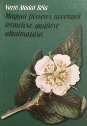 VARRÓ ALADÁR BÉLA - Magyar fűszeres növények termelése, gyűjtése, alkalmazása
