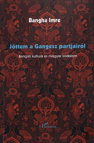 Bangha Imre - Jttem a Gangesz partjairl - Bengli kultra s magyar irodalom