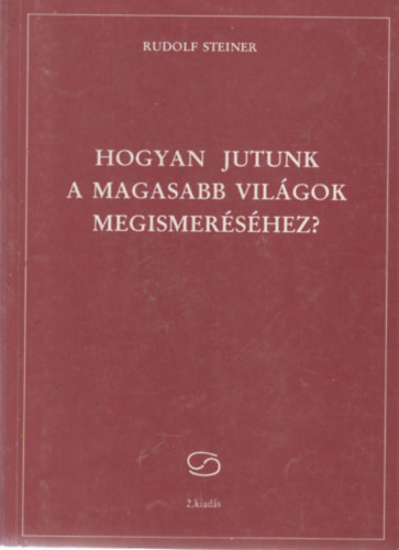 Rudolf Steiner - Hogyan jutunk a Magasabb Vilgok megismershez?