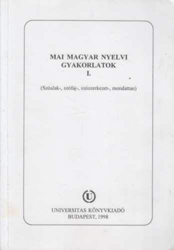 K. Balogh Judit (szerk.) - Mai magyar nyelvi gyakorlatok I. (Szfaj-, szalak-, szszerkezet-, mondattan)