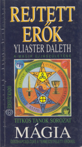 Yliaster Daleth, Szerk.: G�lv�lgyi Judit - M�gia - Rejtett er�k - A M�GIA �JJ�SZ�LET�SE/�SSZEKAPCSOL�D�S A TERM�SZETFELETTI ER�KKELl (Titkos Tanok sorozat) (A m�gia egyetemes alapjai; A m�gia m�dszerei, fajt�i �s fokozatai; A m�gusok eszk�zei; A m�gia �jj�sz�let�se; A
