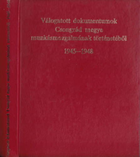 R�cz J�nos (szerk.) - V�logatott dokumentumok Csongr�d megye munk�smozgalm�nak t�rt�net�b�l 1945-1948
