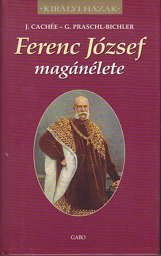 J. Cach�e; G. Praschl-Bichler - Ferenc J�zsef mag�n�lete (Kir�lyi h�zak)
