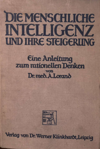 Lorand A. Dr. - DIE MENSCHLICHE INTELLIGENZ UND IHRE STEIGERUNG (Az emberi Intelligencia s fokozsa - tmutat a racionlis gondolkodshoz) 1914. - nmet nyelven
