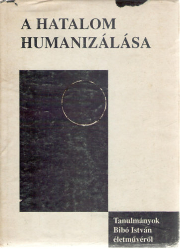 D�nes Iv�n Zolt�n (szerk.) - A hatalom humaniz�l�sa (Tanulm�nyok Bib� Istv�n �letm�v�r�l)