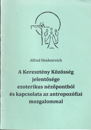 Alfred Heidenreich - A Keresztny Kzssg jelentsge ezoterikus nzpontnl s kapcsolata az antropozfiai mozgalommal